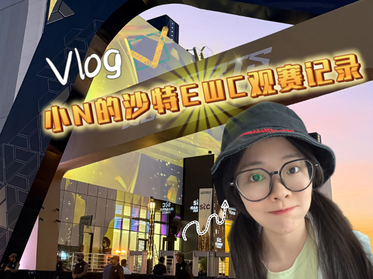小N的沙特利雅得EWC观赛Vlog！